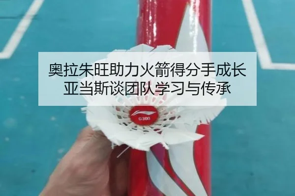 奥拉朱旺助力火箭得分手成长 亚当斯谈团队学习与传承