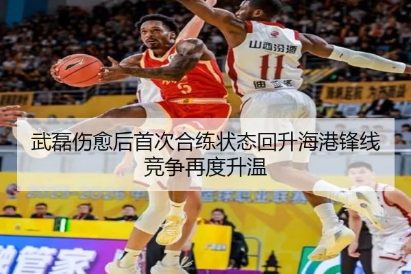 武磊伤愈后首次合练状态回升海港锋线竞争再度升温