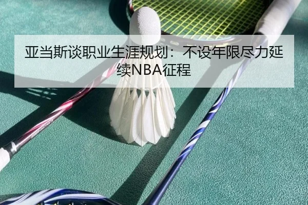 亚当斯谈职业生涯规划：不设年限尽力延续NBA征程